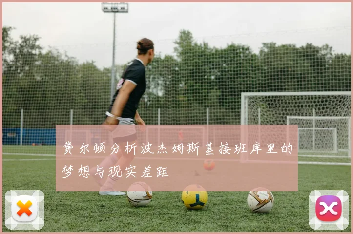 费尔顿分析波杰姆斯基接班库里的梦想与现实差距