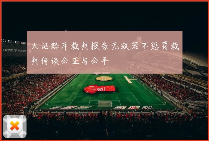 火记怒斥裁判报告无效若不惩罚裁判何谈公正与公平