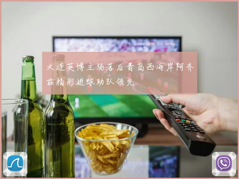 大连英博主场落后青岛西海岸阿齐兹精彩进球助队领先