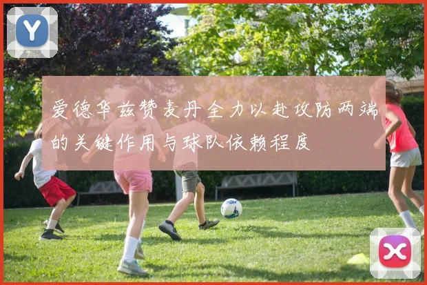 爱德华兹赞麦丹全力以赴攻防两端的关键作用与球队依赖程度