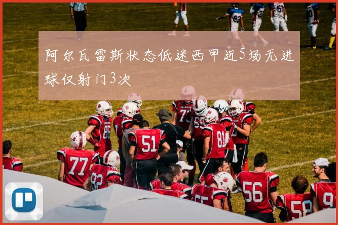 阿尔瓦雷斯状态低迷西甲近5场无进球仅射门3次