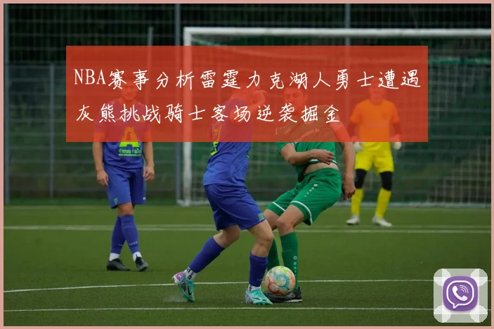 NBA赛事分析雷霆力克湖人勇士遭遇灰熊挑战骑士客场逆袭掘金
