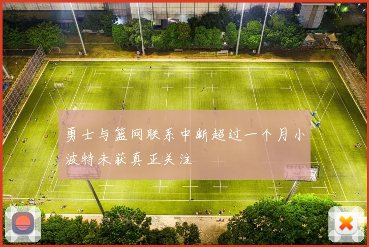 勇士与篮网联系中断超过一个月小波特未获真正关注