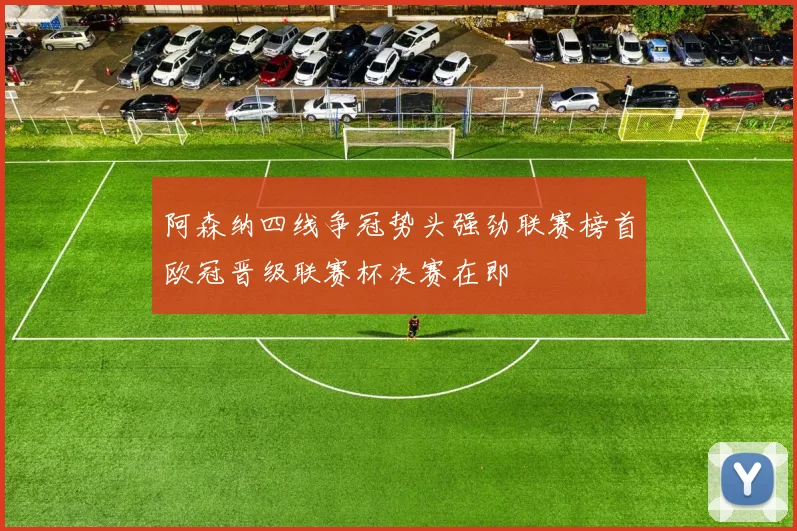 阿森纳四线争冠势头强劲联赛榜首欧冠晋级联赛杯决赛在即