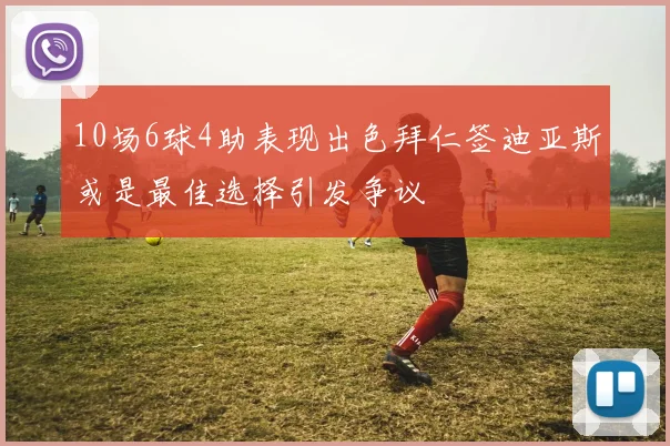 10场6球4助表现出色拜仁签迪亚斯或是最佳选择引发争议