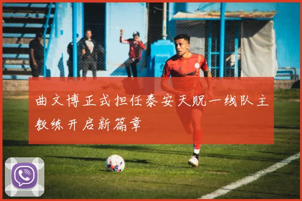 曲文博正式担任泰安天贶一线队主教练开启新篇章