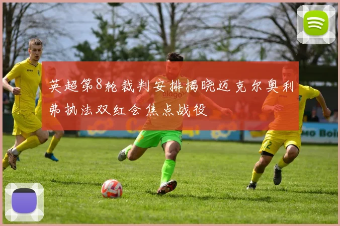 英超第8轮裁判安排揭晓迈克尔奥利弗执法双红会焦点战役