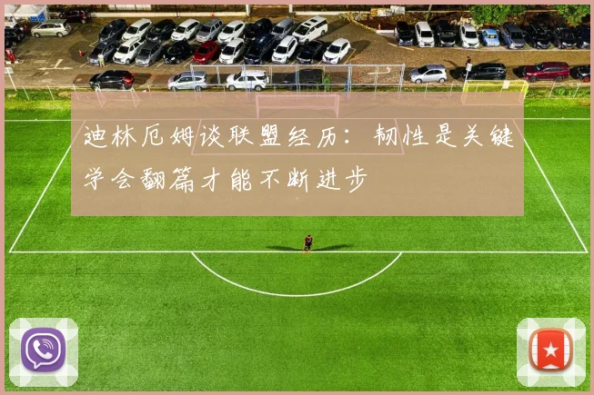 迪林厄姆谈联盟经历：韧性是关键学会翻篇才能不断进步