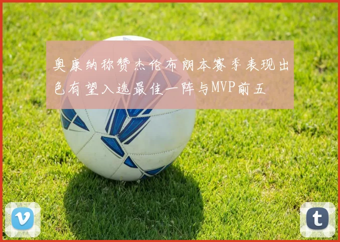 奥康纳称赞杰伦布朗本赛季表现出色有望入选最佳一阵与MVP前五