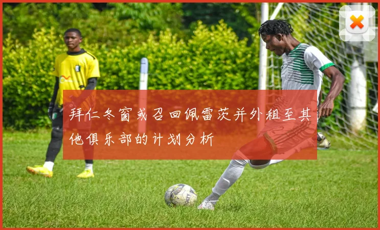 拜仁冬窗或召回佩雷茨并外租至其他俱乐部的计划分析