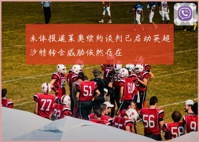 米体报道莱奥续约谈判已启动英超沙特转会威胁依然存在