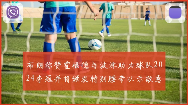 布朗称赞霍福德与波津助力球队2024夺冠并将颁发特别腰带以示敬意