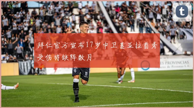 拜仁官方宣布17岁中卫基亚拉首秀受伤将缺阵数月