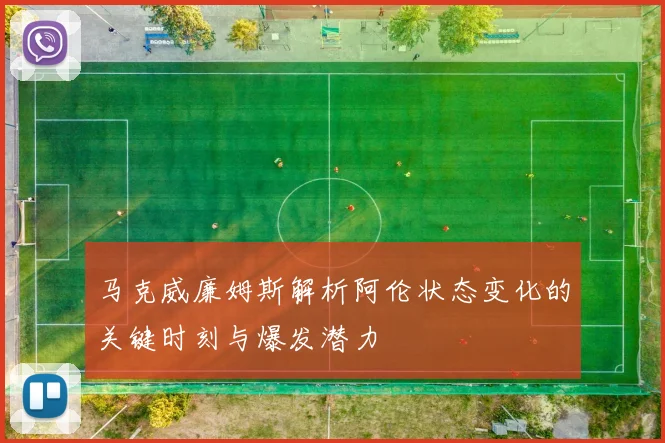 马克威廉姆斯解析阿伦状态变化的关键时刻与爆发潜力