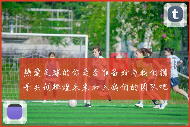 热爱足球的你是否准备好与我们携手共创辉煌未来加入我们的团队吧