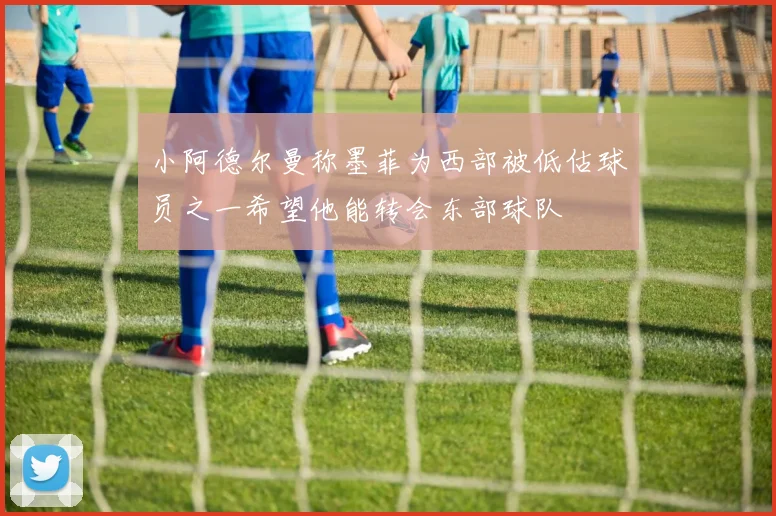 小阿德尔曼称墨菲为西部被低估球员之一希望他能转会东部球队