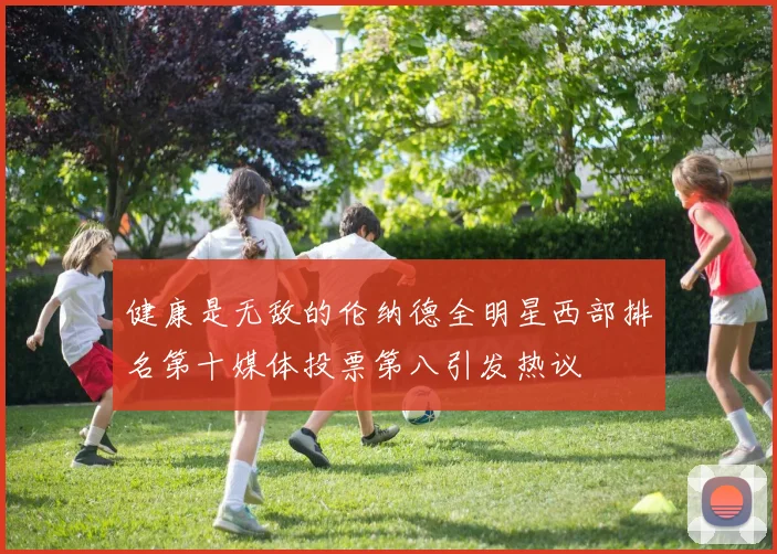 健康是无敌的伦纳德全明星西部排名第十媒体投票第八引发热议