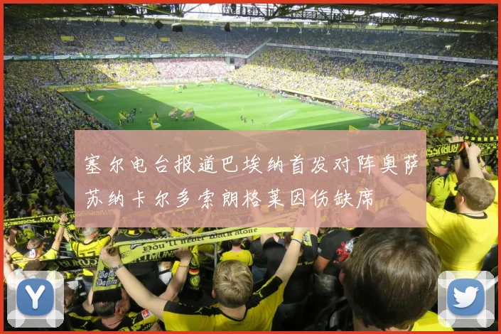 塞尔电台报道巴埃纳首发对阵奥萨苏纳卡尔多索朗格莱因伤缺席