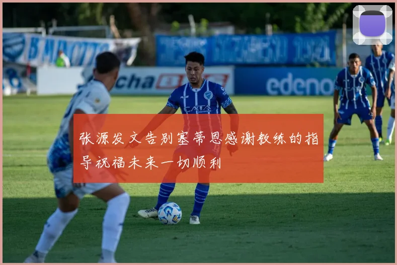 张源发文告别塞蒂恩感谢教练的指导祝福未来一切顺利