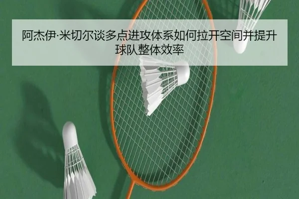 阿杰伊·米切尔谈多点进攻体系如何拉开空间并提升球队整体效率